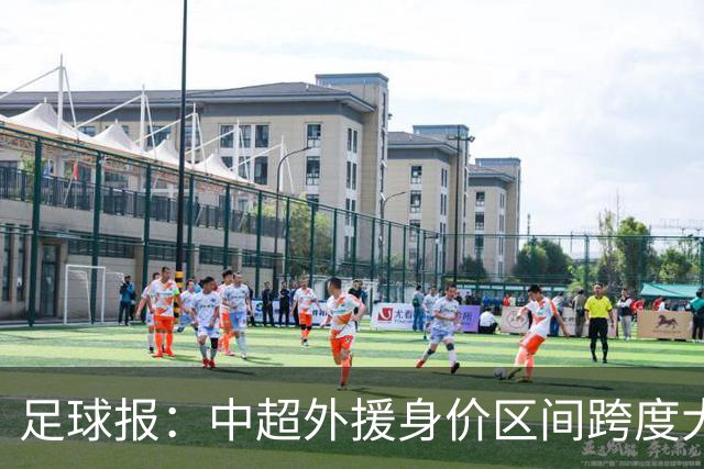 足球报：中超外援身价区间跨度大，对比日韩有量级上的绝对优势